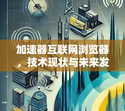 加速器互联网浏览器，技术现状与未来发展