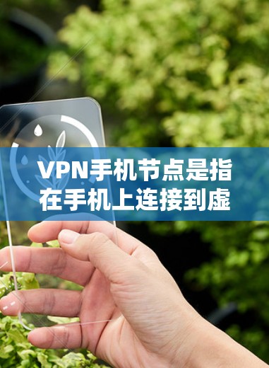 VPN手机节点是指在手机上连接到虚拟专用网络（VPN）服务提供商的服务器，用于建立安全连接，保护隐私和安全。以下是对VPN手机节点的详细解释
