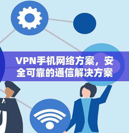 VPN手机网络方案，安全可靠的通信解决方案