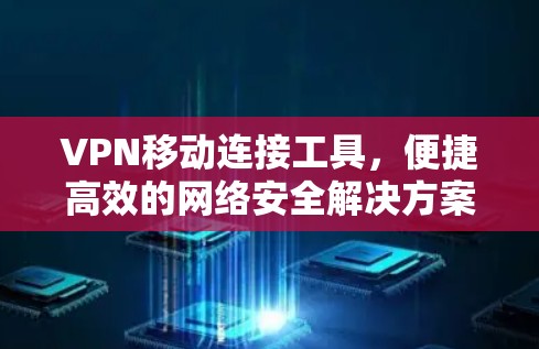 VPN移动连接工具，便捷高效的网络安全解决方案
