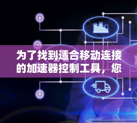 为了找到适合移动连接的加速器控制工具，您可以按照以下步骤进行