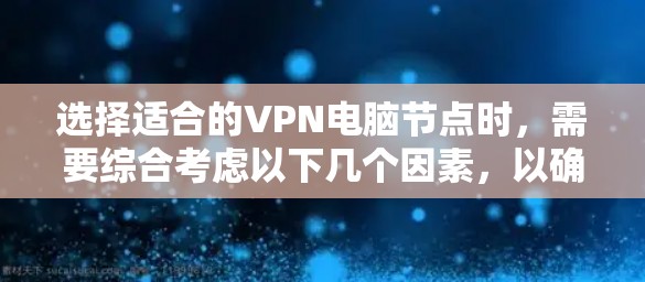 选择适合的VPN电脑节点时，需要综合考虑以下几个因素，以确保你的网络安全、隐私以及连接速度。以下是一些关键点和建议