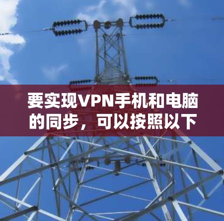 要实现VPN手机和电脑的同步，可以按照以下步骤操作