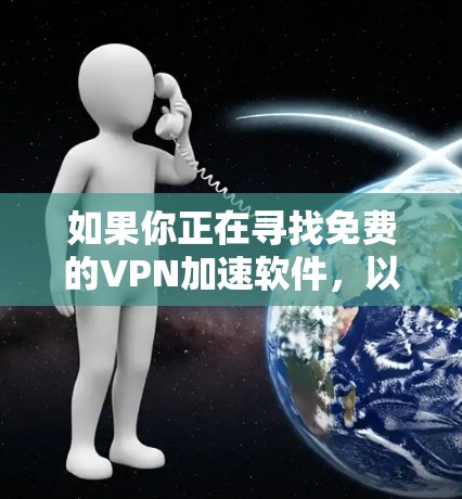 如果你正在寻找免费的VPN加速软件，以下是一些可以考虑的选项。请注意，免费VPN可能会有使用限制或广告，建议选择可靠的服务提供商，并注意隐私和数据安全