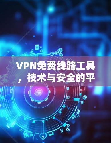 VPN免费线路工具，技术与安全的平衡