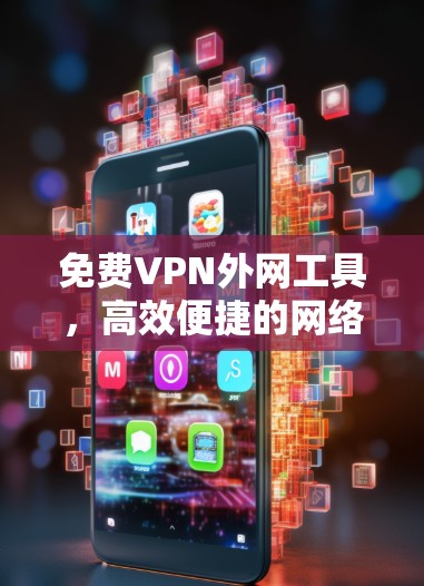 免费VPN外网工具，高效便捷的网络解决方案