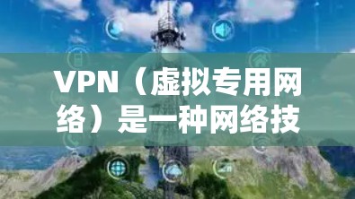 VPN（虚拟专用网络）是一种网络技术，能够为用户提供匿名性和安全性，保护用户隐私。免费VPN体验版通常是提供有限功能的服务，适合用户在短期内体验VPN的功能或测试其兼容性