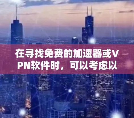 在寻找免费的加速器或VPN软件时，可以考虑以下几种选择