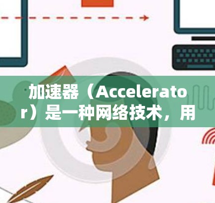 加速器（Accelerator）是一种网络技术，用于优化数据传输速度，通常用于云计算和网络应用中。免费的加速器服务可以帮助用户实现数据传输加快，但大多数免费服务会有使用限制或广告