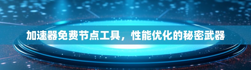 加速器免费节点工具，性能优化的秘密武器