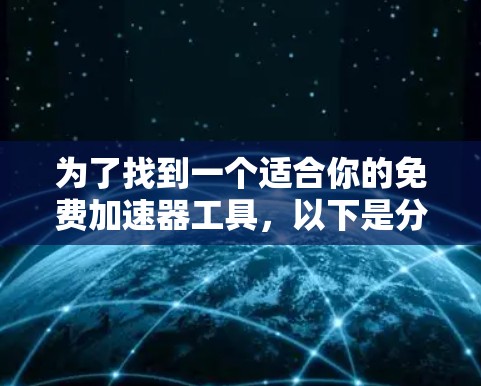 为了找到一个适合你的免费加速器工具，以下是分步的解决方案