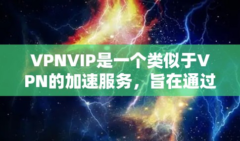 VPNVIP是一个类似于VPN的加速服务，旨在通过提供安全、匿名和高性能的网络连接，保护用户隐私并优化数据传输。以下是VPNVIP的详细分析