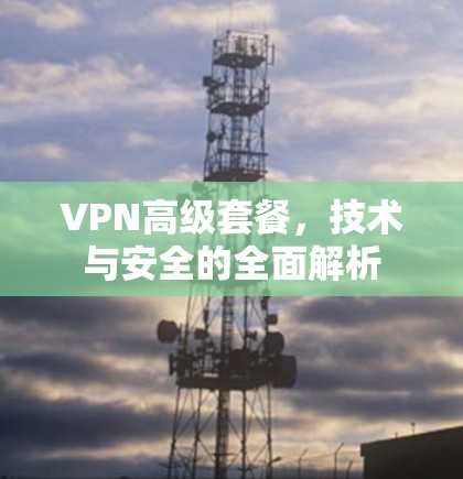 VPN高级套餐，技术与安全的全面解析