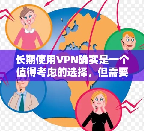 长期使用VPN确实是一个值得考虑的选择，但需要从多个方面进行权衡。以下是对各方面的详细分析和建议