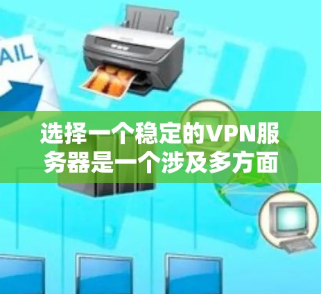 选择一个稳定的VPN服务器是一个涉及多方面考量的过程。以下是对选择VPN服务器的详细分析和建议