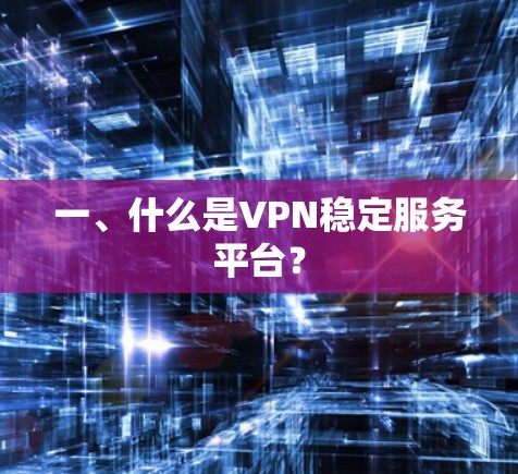 一、什么是VPN稳定服务平台？