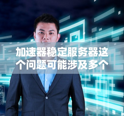 加速器稳定服务器这个问题可能涉及多个方面，具体取决于加速器的类型和应用场景。以下是一些常见的加速器类型和优化服务器稳定性的建议