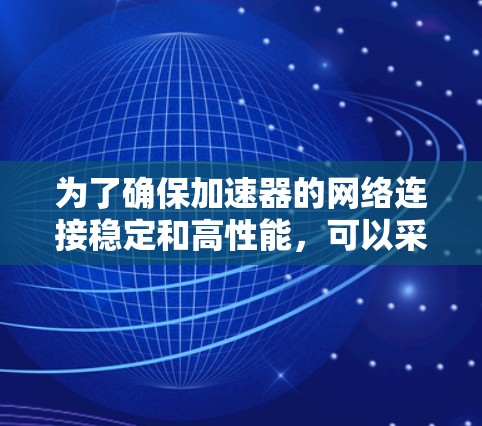 为了确保加速器的网络连接稳定和高性能，可以采用以下策略和工具