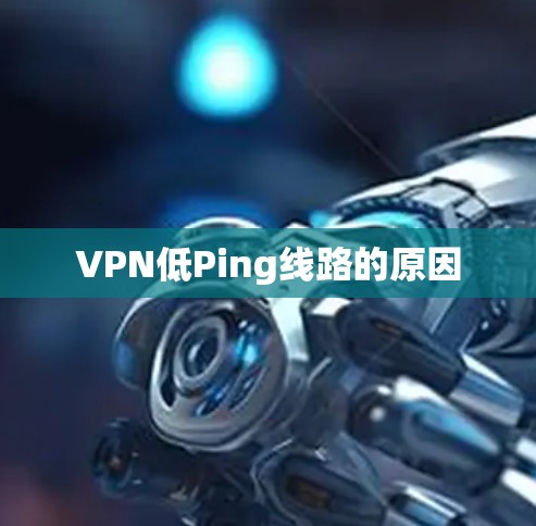 VPN低Ping线路的原因