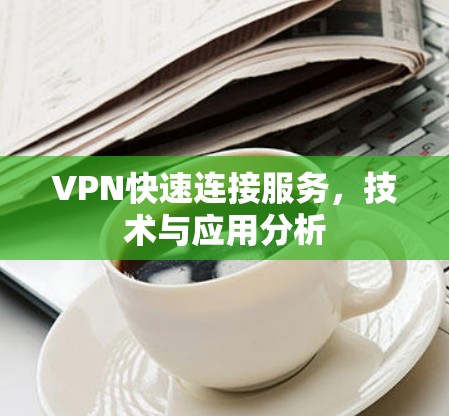 VPN快速连接服务，技术与应用分析
