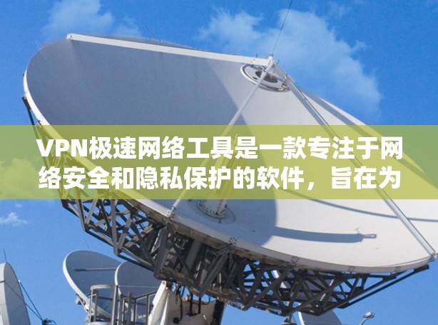VPN极速网络工具是一款专注于网络安全和隐私保护的软件，旨在为用户提供一个安全的网络隧道，保护敏感数据，避免网络监控和限制。以下是关于VPN极速网络工具的详细分析和建议