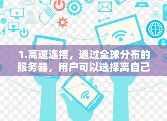 1.高速连接，通过全球分布的服务器，用户可以选择离自己最近的服务器，减少连接延迟