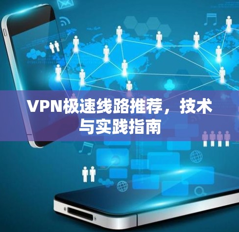 VPN极速线路推荐，技术与实践指南