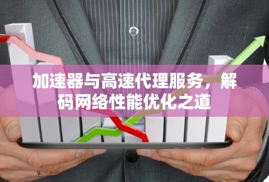 加速器与高速代理服务，解码网络性能优化之道