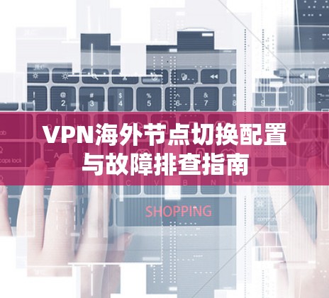 VPN海外节点切换配置与故障排查指南