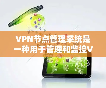 VPN节点管理系统是一种用于管理和监控VPN服务器和节点的软件或服务，帮助用户或企业有效地管理其VPN环境，确保安全性和性能。以下是关于VPN节点管理系统的详细介绍