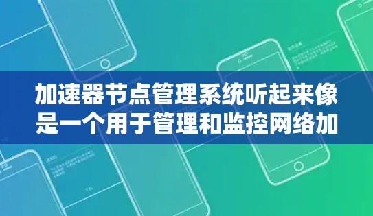 加速器节点管理系统听起来像是一个用于管理和监控网络加速器节点的系统。加速器节点通常用于数据传输中的加速功能，可能涉及负载均衡、数据缓存、带宽优化等技术。以下是一些可能的功能和应用场景