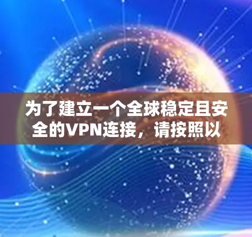 为了建立一个全球稳定且安全的VPN连接，请按照以下步骤操作