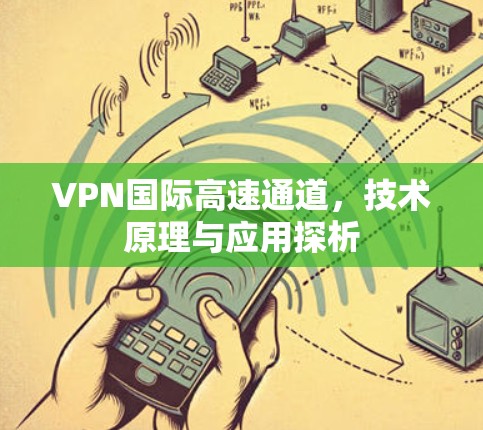 VPN国际高速通道，技术原理与应用探析