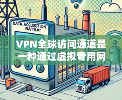 VPN全球访问通道是一种通过虚拟专用网络技术连接到多个全球服务器，提供跨国数据传输的解决方案。它主要用于解决网络访问限制，提供安全、高效和稳定的连接，适用于企业和个人用户的多种需求