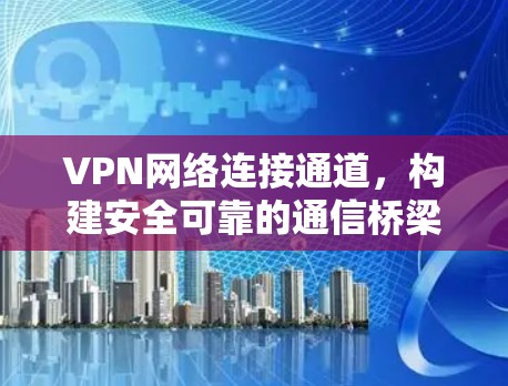 VPN网络连接通道，构建安全可靠的通信桥梁
