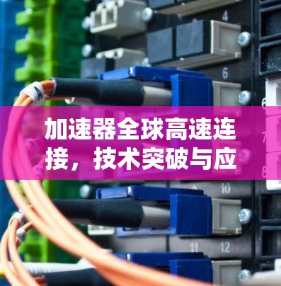 加速器全球高速连接，技术突破与应用前景