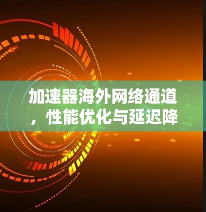 加速器海外网络通道，性能优化与延迟降低