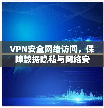 VPN安全网络访问，保障数据隐私与网络安全