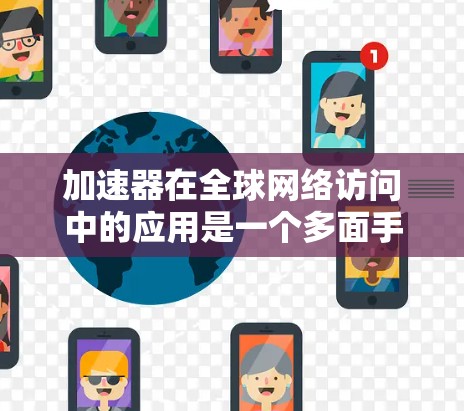 加速器在全球网络访问中的应用是一个多面手，涵盖了从技术创新到实际应用的广泛领域。以下是对加速器全球网络访问的详细分析