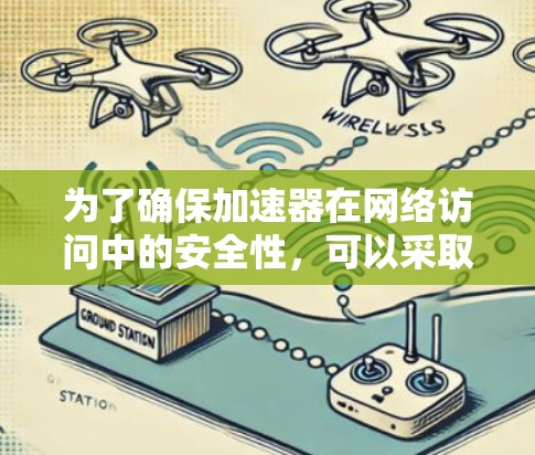 为了确保加速器在网络访问中的安全性，可以采取以下步骤和措施