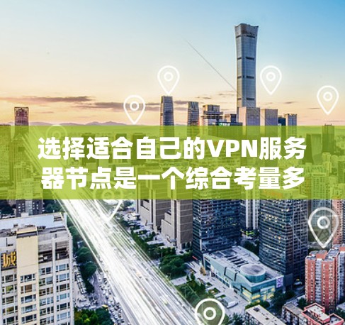 选择适合自己的VPN服务器节点是一个综合考量多个因素的过程。以下是根据您的需求整理出的选择指南