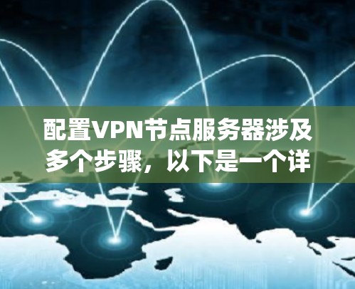 配置VPN节点服务器涉及多个步骤，以下是一个详细的指南，假设你使用的是OpenVPN协议