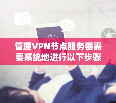 管理VPN节点服务器需要系统地进行以下步骤