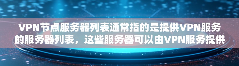 VPN节点服务器列表通常指的是提供VPN服务的服务器列表，这些服务器可以由VPN服务提供商运营，也可以由个人或企业自行搭建。如果你是想了解如何获取或选择VPN服务器，以下是一些常见的方法和资源