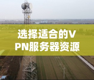 选择适合的VPN服务器资源需要综合考虑多个关键因素以确保其稳定性和安全性。以下是对每个关键因素的详细分析和建议