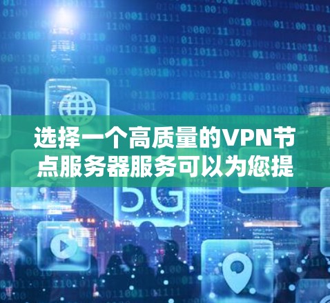 选择一个高质量的VPN节点服务器服务可以为您提供安全、快速和稳定的网络连接，保护您的隐私。以下是一些关键点和建议，帮助您做出明智的选择