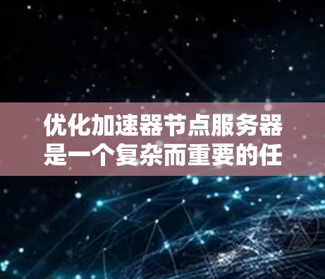 优化加速器节点服务器是一个复杂而重要的任务，涉及多个层面。以下是一个有条理的优化步骤指南，帮助您逐步提升服务器的性能和稳定性