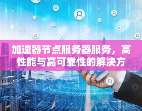 加速器节点服务器服务，高性能与高可靠性的解决方案