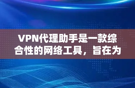 VPN代理助手是一款综合性的网络工具，旨在为用户提供安全、高速的网络访问服务。它通过多种功能帮助用户解决网络连接和隐私保护问题。以下是对其工作原理和应用的详细分析