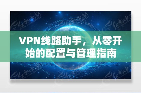 VPN线路助手，从零开始的配置与管理指南